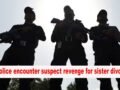Police encounter suspect revenge for sister divorce